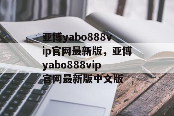 亚博yabo888vip官网最新版，亚博yabo888vip官网最新版中文版