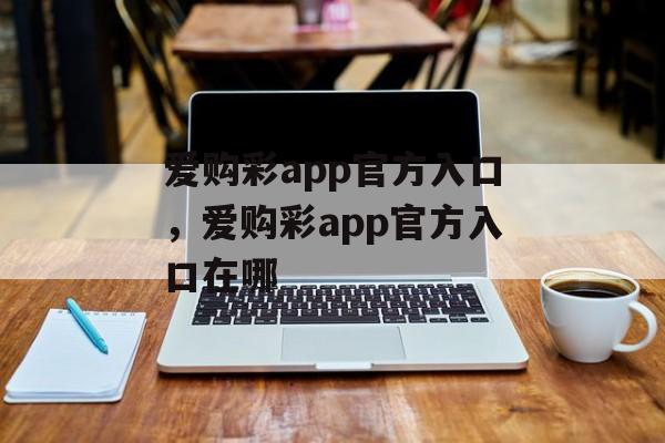 爱购彩app官方入口，爱购彩app官方入口在哪