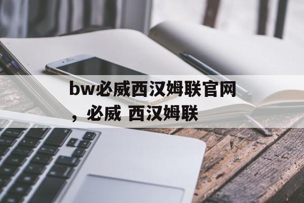 bw必威西汉姆联官网，必威 西汉姆联