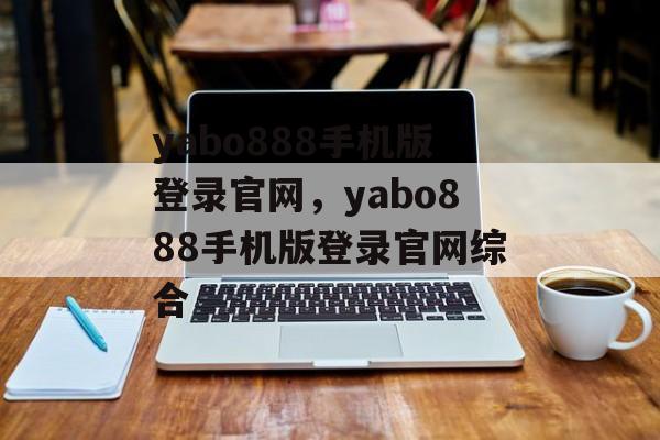 yabo888手机版登录官网，yabo888手机版登录官网综合