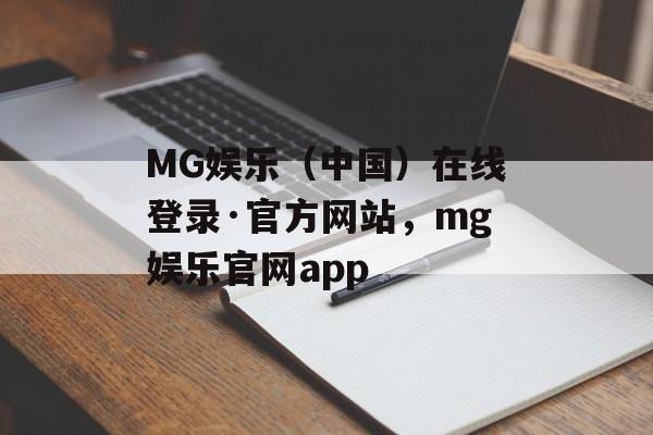 MG娱乐（中国）在线登录·官方网站，mg娱乐官网app