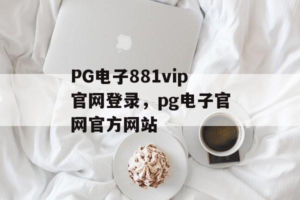 PG电子881vip官网登录，pg电子官网官方网站