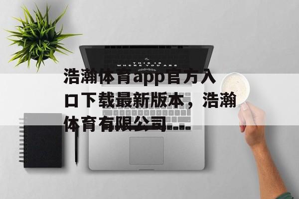 浩瀚体育app官方入口下载最新版本，浩瀚体育有限公司