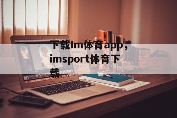 下载Im体育app，imsport体育下载