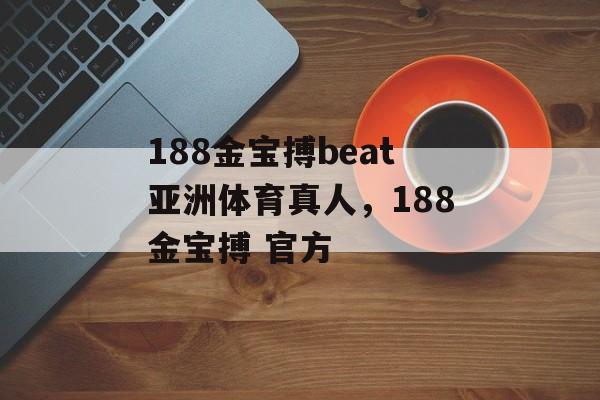 188金宝搏beat亚洲体育真人，188金宝搏 官方