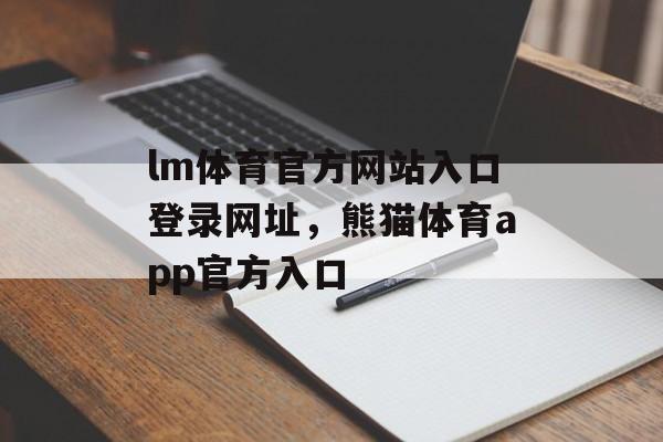 lm体育官方网站入口登录网址，熊猫体育app官方入口