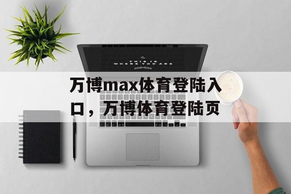 万博max体育登陆入口，万博体育登陆页