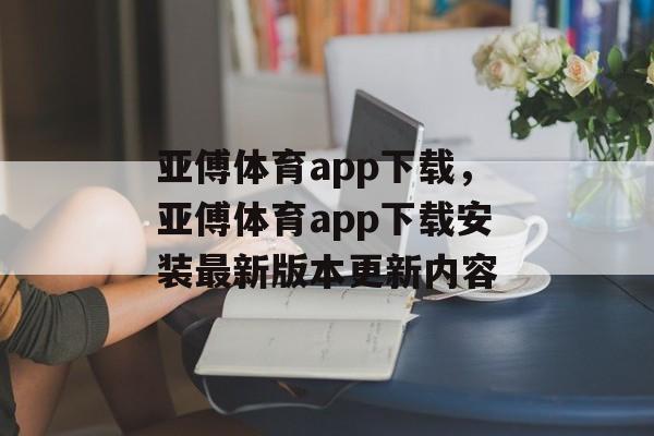 亚傅体育app下载，亚傅体育app下载安装最新版本更新内容