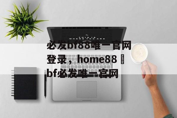 必发bf88唯一官网登录，home88–bf必发唯一官网