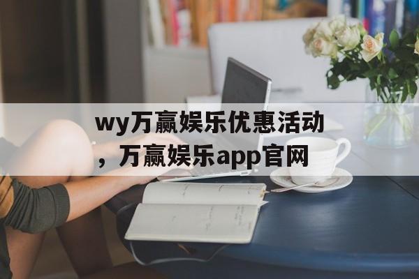 wy万赢娱乐优惠活动，万赢娱乐app官网